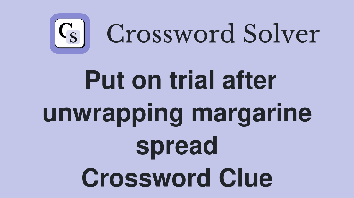 Put on trial after unwrapping margarine spread Crossword Clue