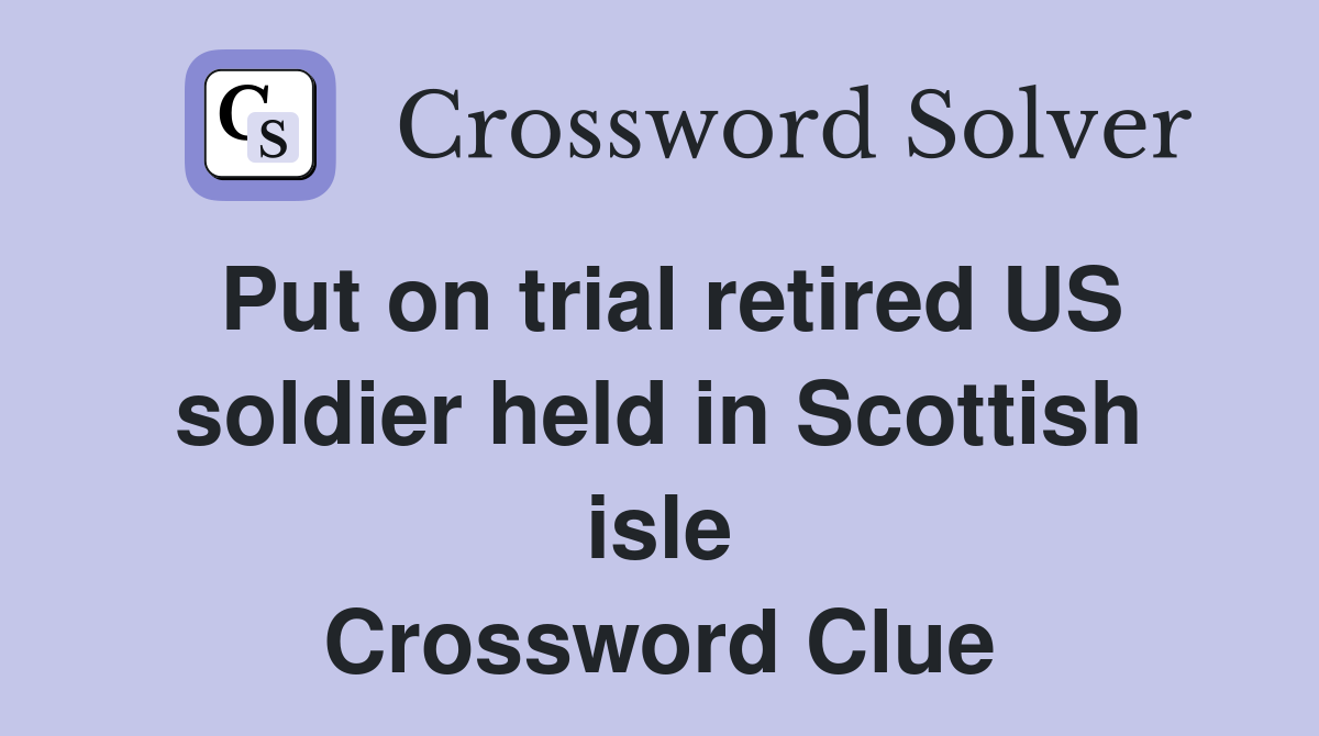 Put on trial retired US soldier held in Scottish isle Crossword Clue