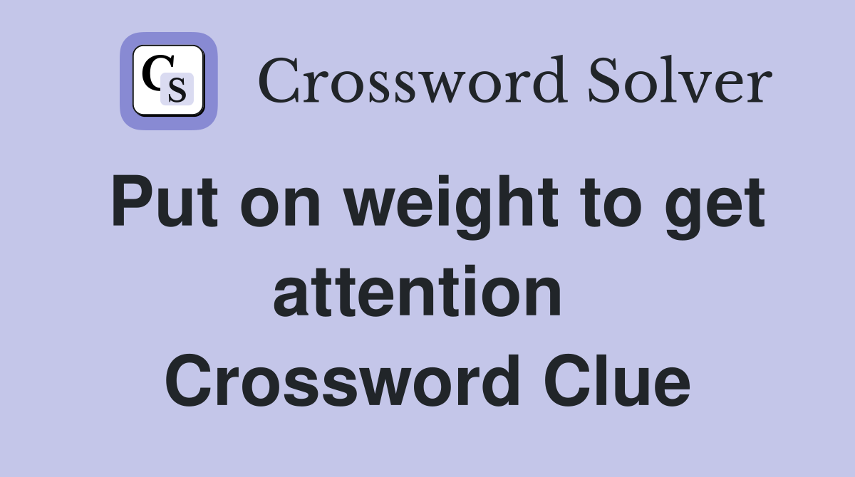 Put on weight to get attention  Crossword Clue