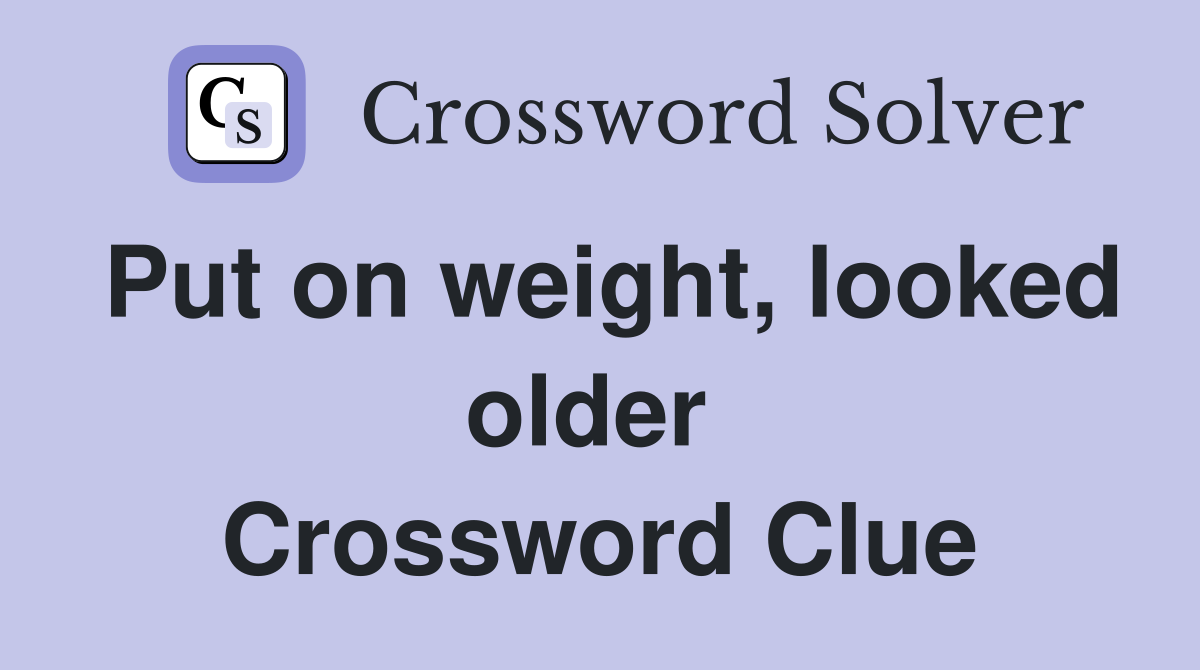 Put on weight, looked older  Crossword Clue