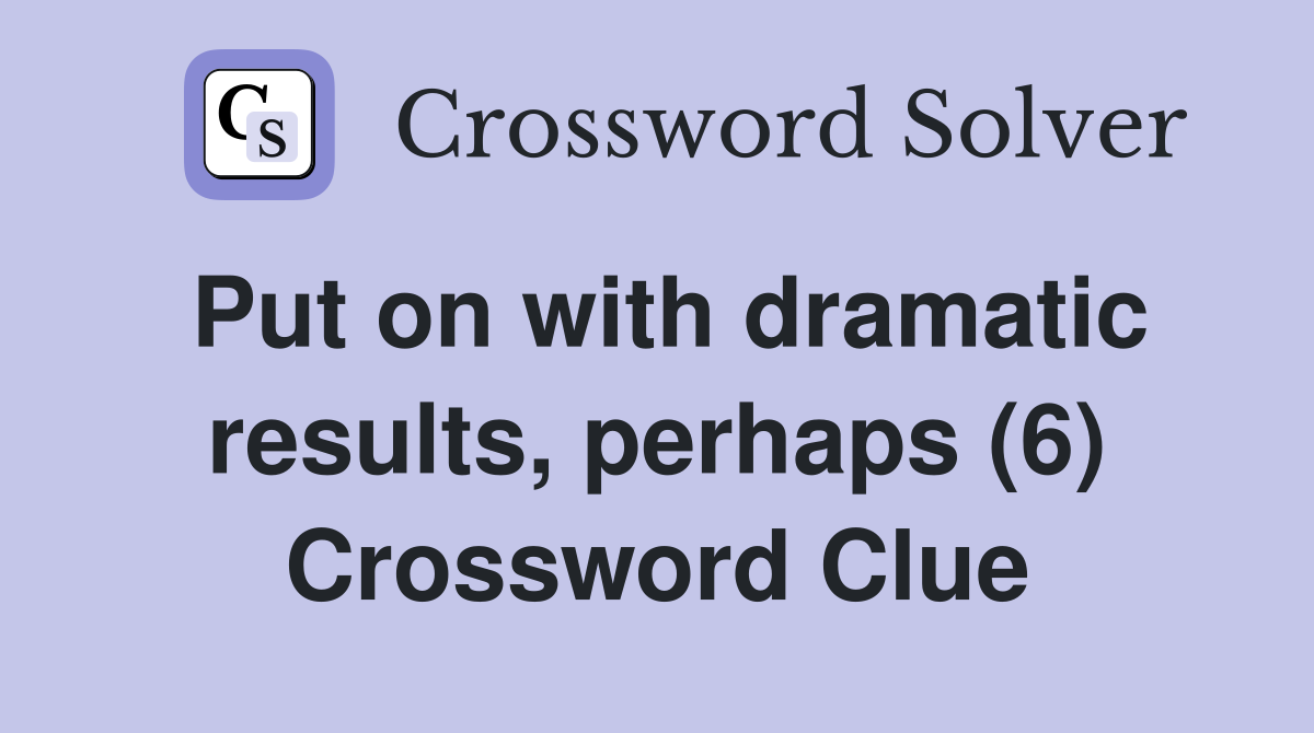 Put on with dramatic results, perhaps (6) Crossword Clue