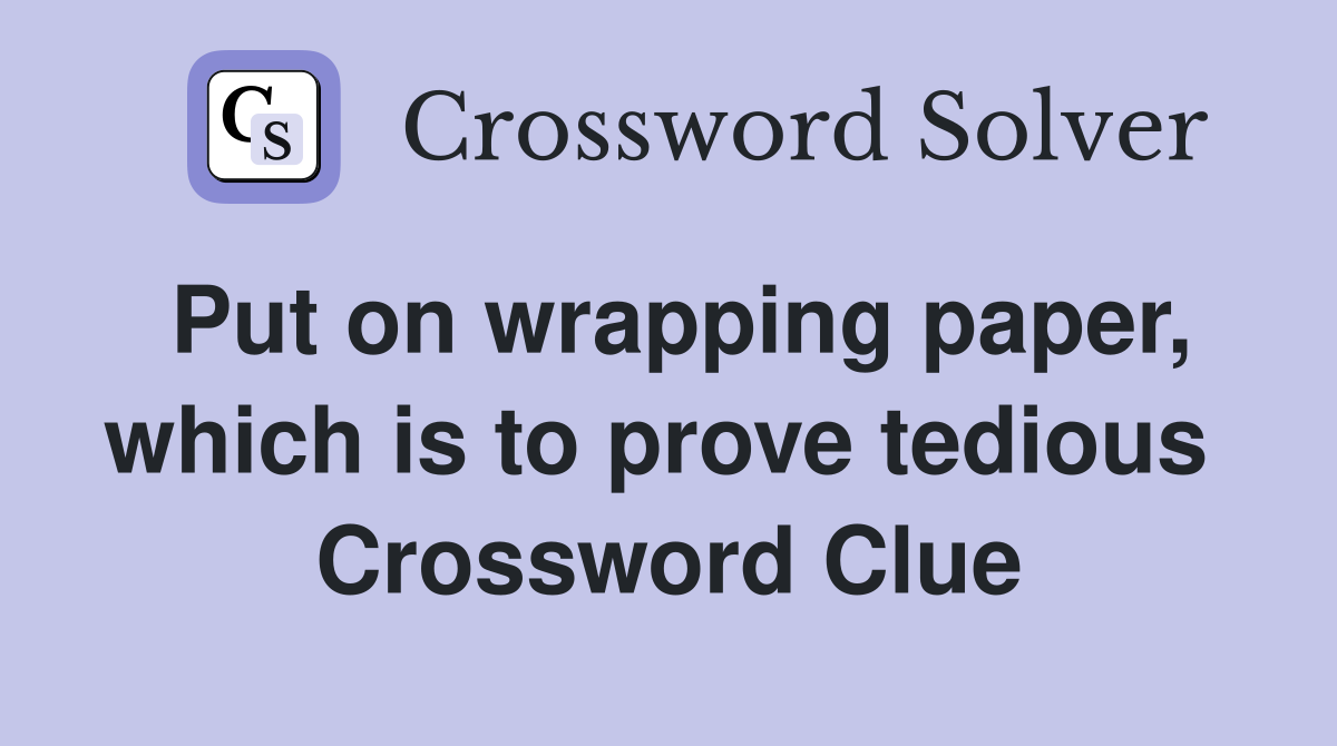 Put on wrapping paper, which is to prove tedious  Crossword Clue