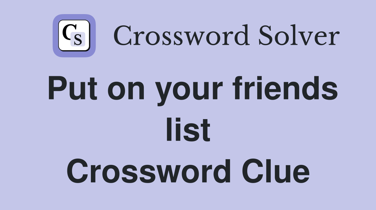 Put on your friends list Crossword Clue