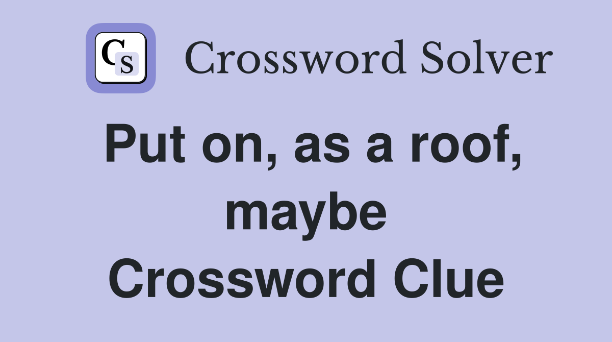 Put on, as a roof, maybe Crossword Clue