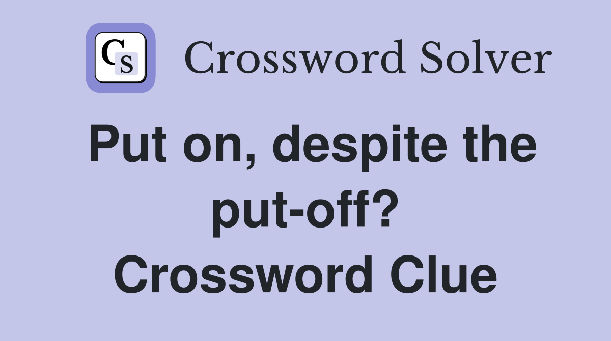 Put on, despite the put-off? Crossword Clue
