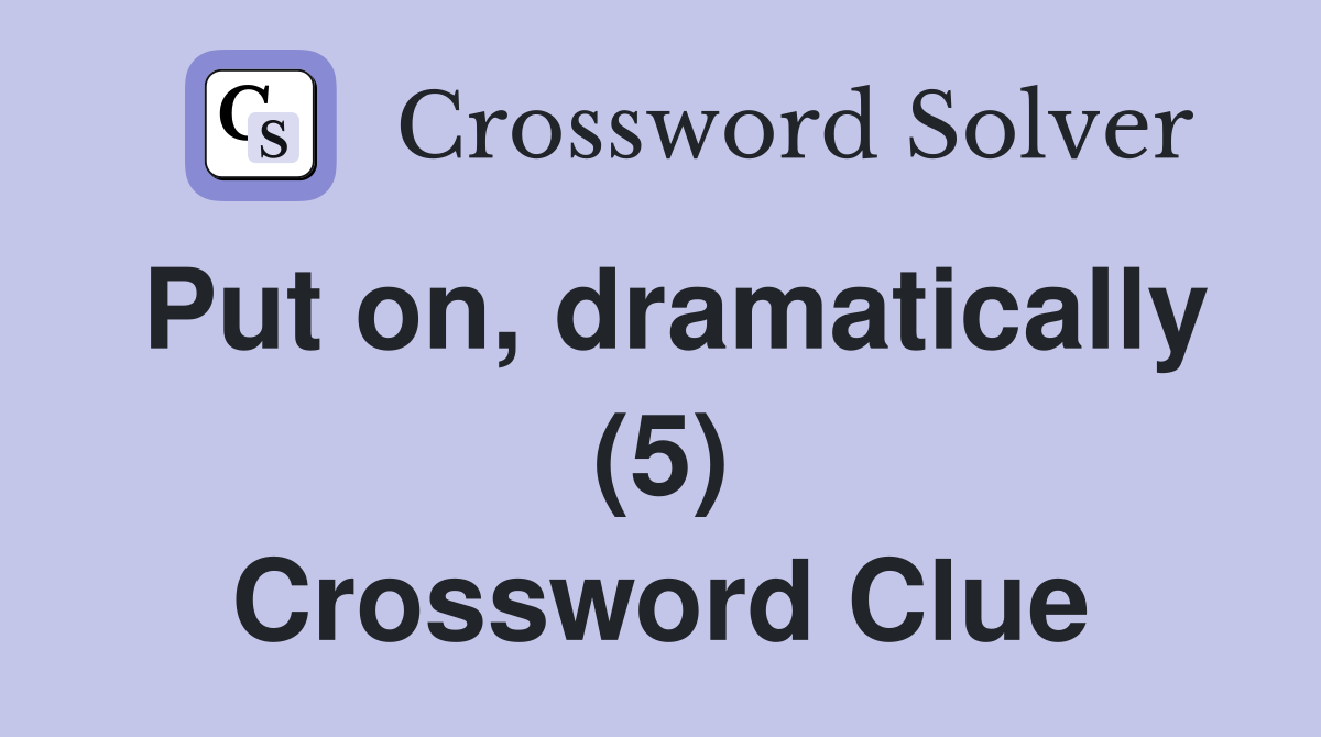 Put on, dramatically (5) Crossword Clue