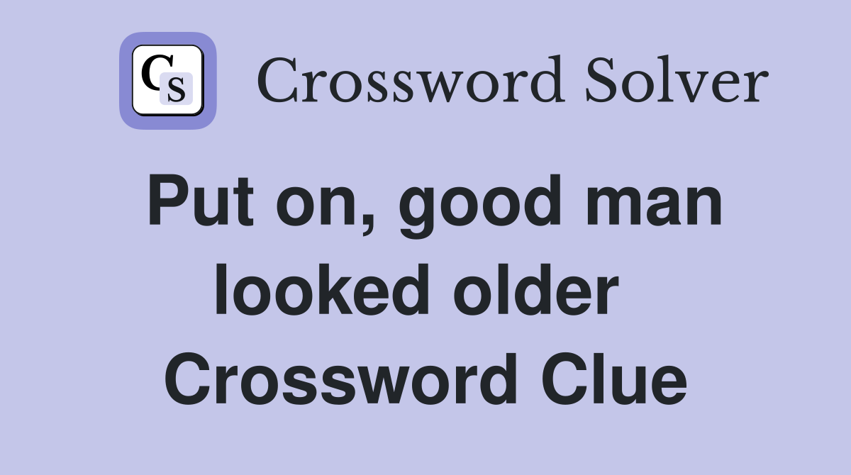 Put on, good man looked older  Crossword Clue