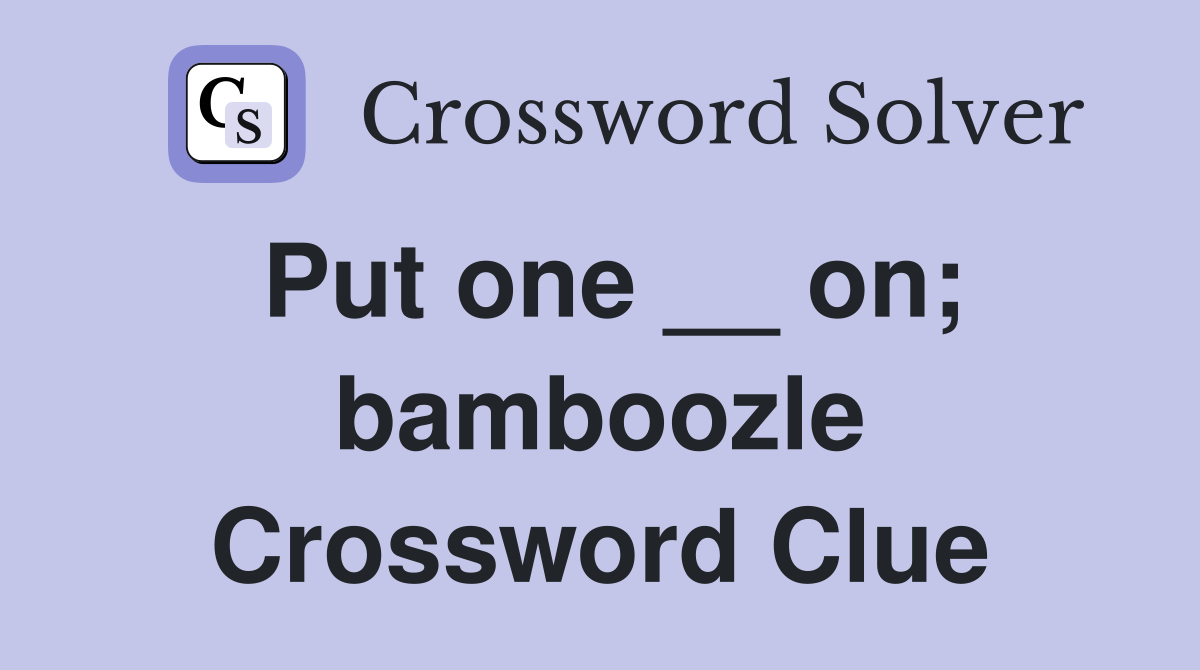 Put one __ on; bamboozle Crossword Clue