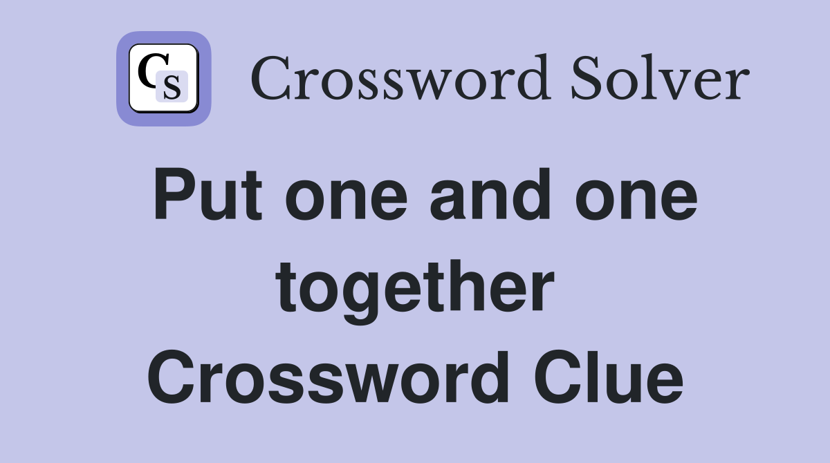 Put one and one together Crossword Clue