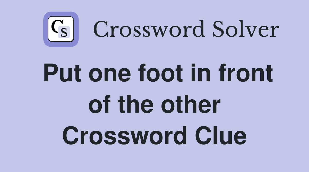 Put one foot in front of the other Crossword Clue