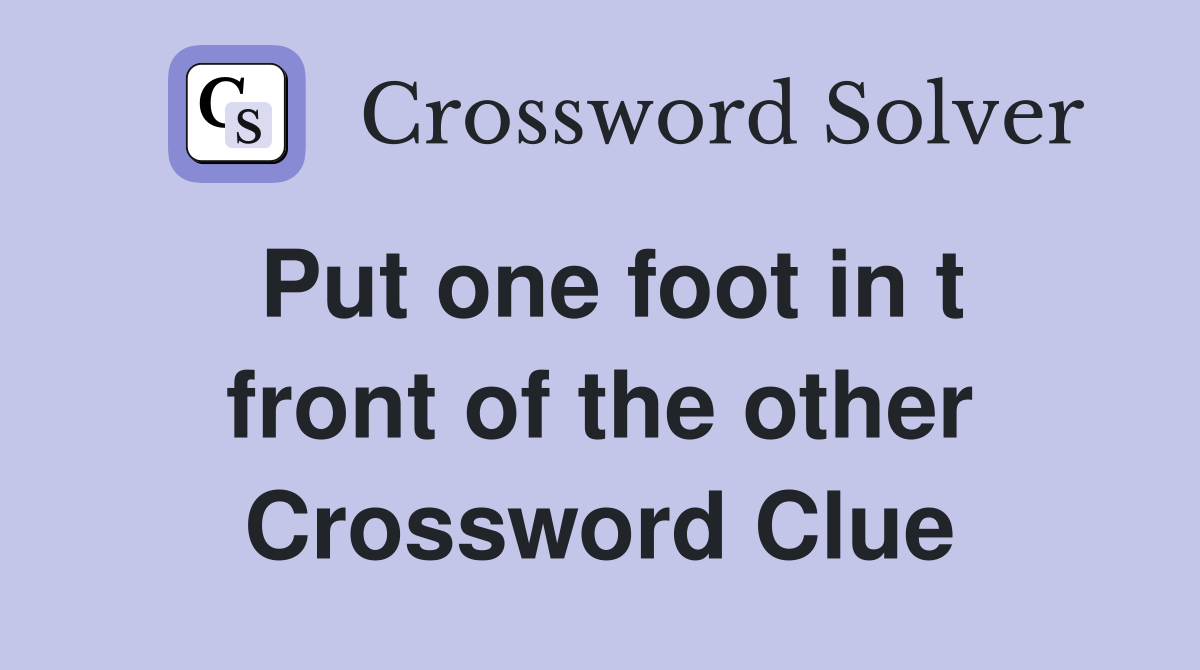 Put one foot in t front of the other Crossword Clue