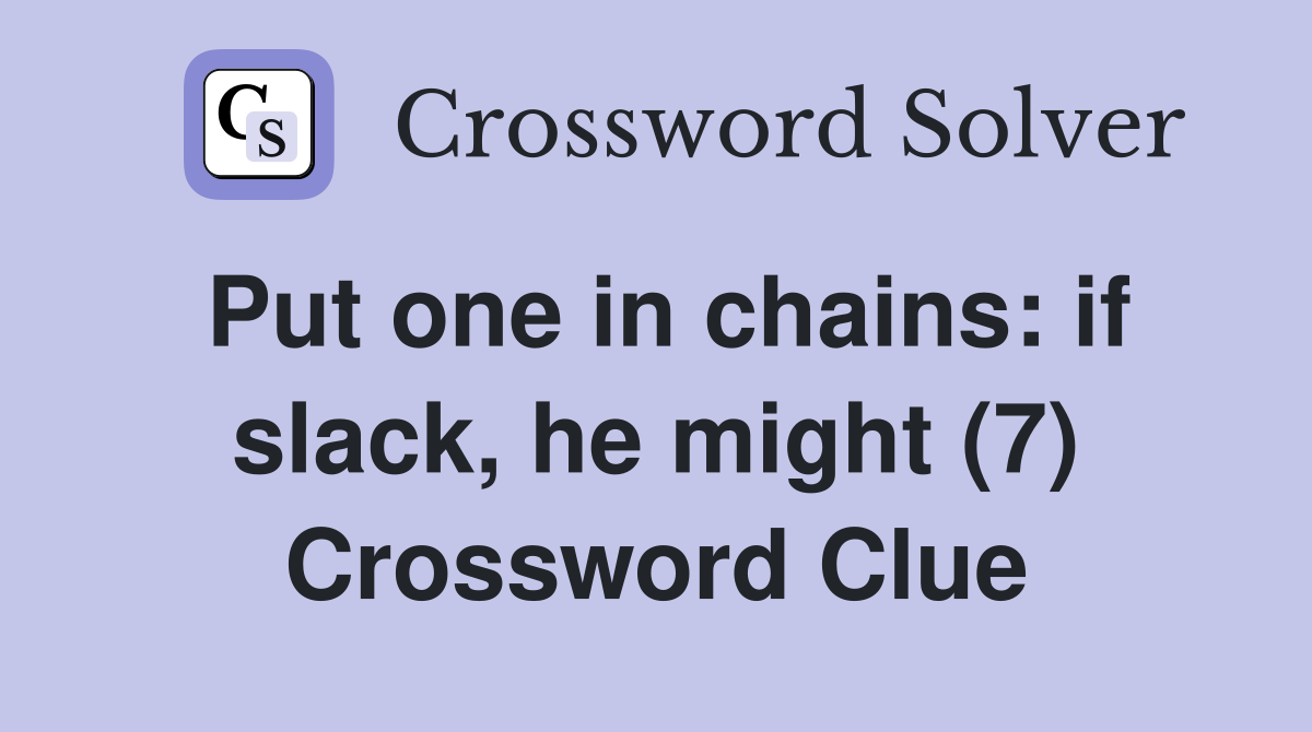 Put one in chains: if slack, he might (7) Crossword Clue