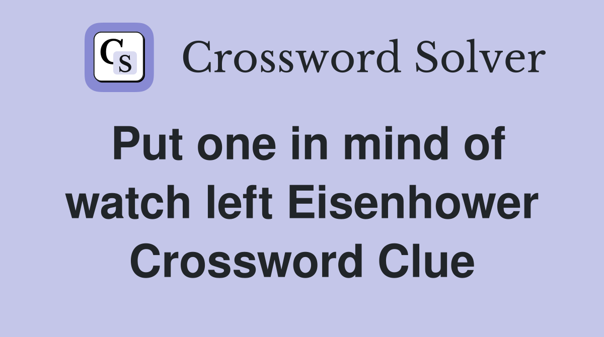 Put one in mind of watch left Eisenhower Crossword Clue
