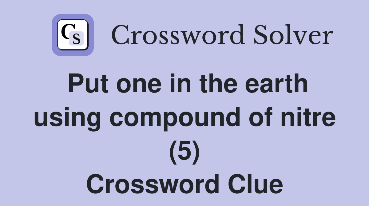 Put one in the earth using compound of nitre (5) Crossword Clue