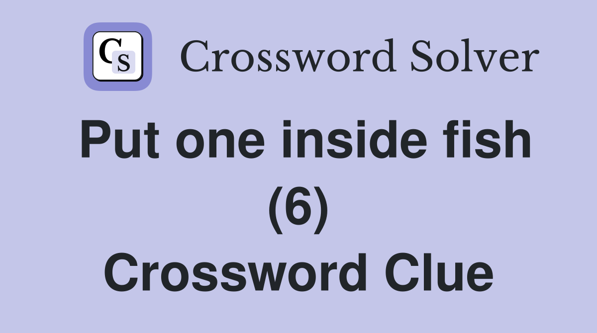 Put one inside fish (6) Crossword Clue