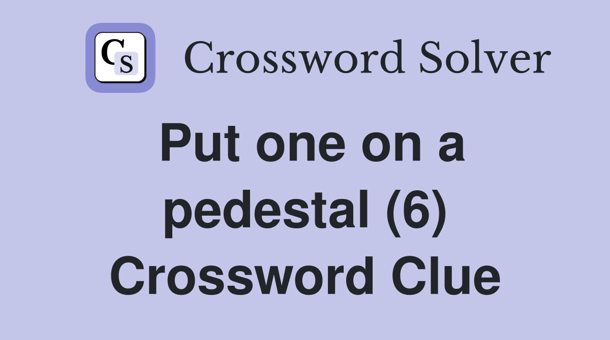 Put one on a pedestal (6) Crossword Clue
