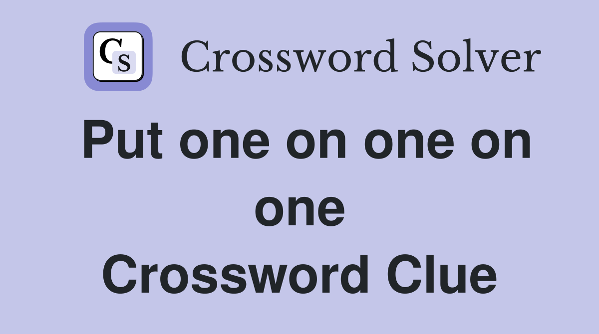 Put one on one on one Crossword Clue