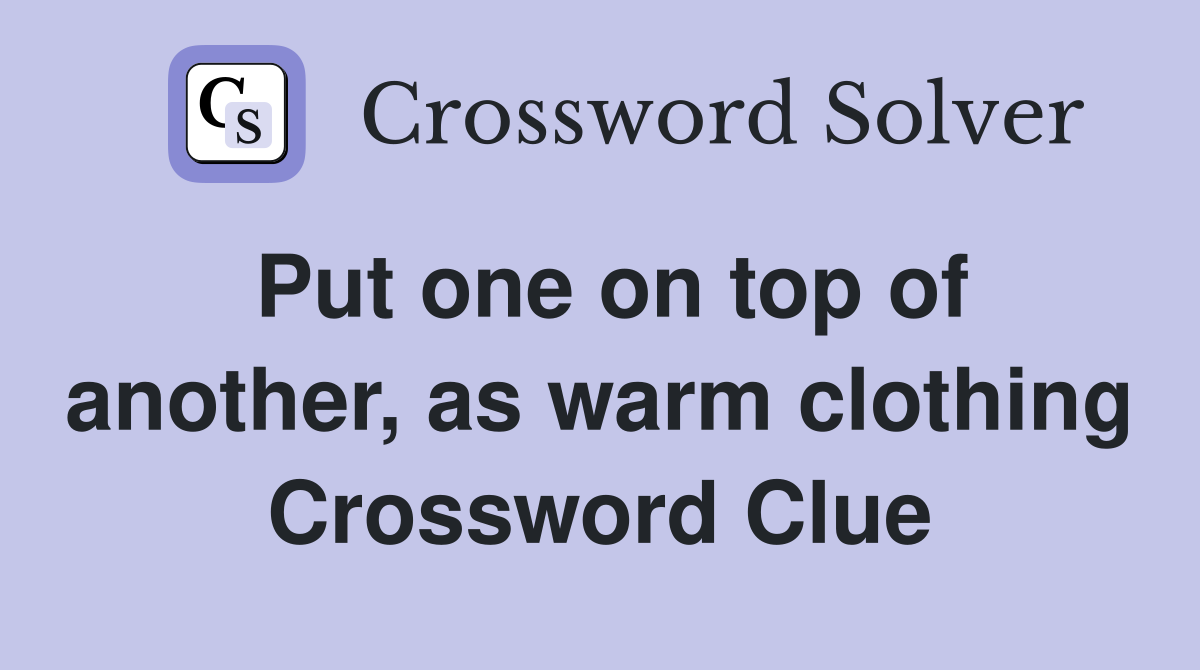 Put one on top of another, as warm clothing Crossword Clue