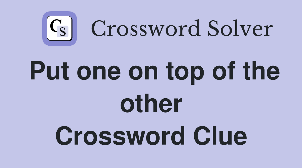 Put one on top of the other Crossword Clue