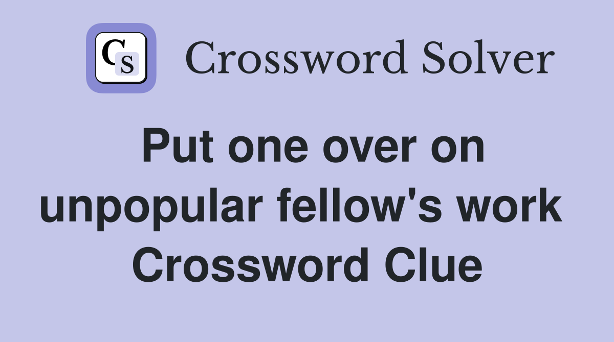 Put one over on unpopular fellow's work  Crossword Clue