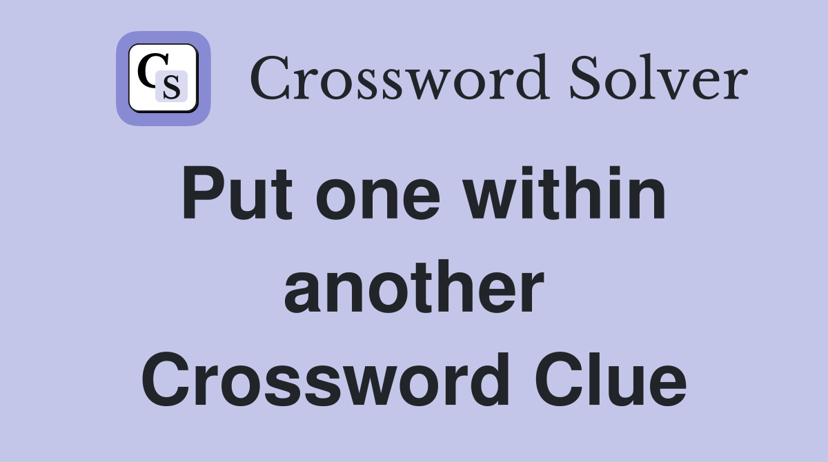Put one within another Crossword Clue
