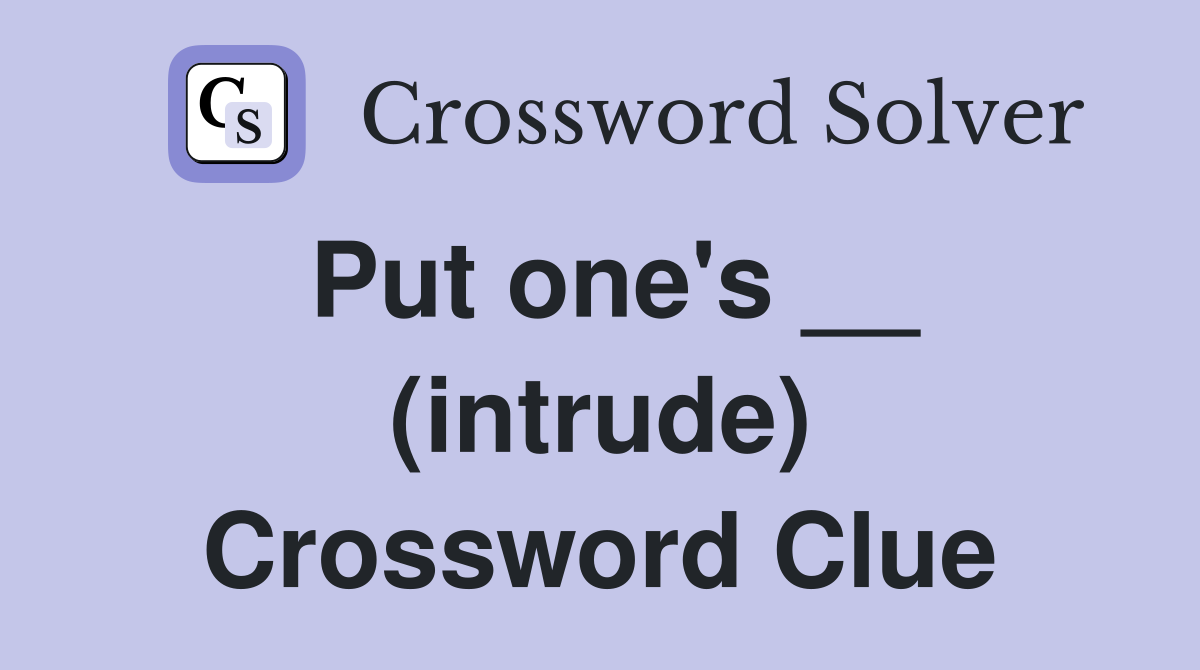 Put one's __ (intrude) Crossword Clue