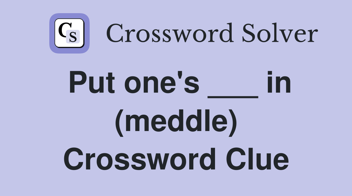 Put one's ___ in (meddle) Crossword Clue