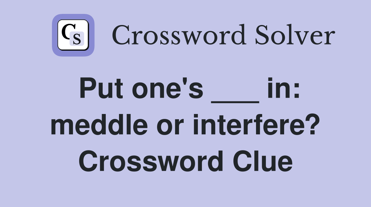 Put one's ___ in: meddle or interfere? Crossword Clue
