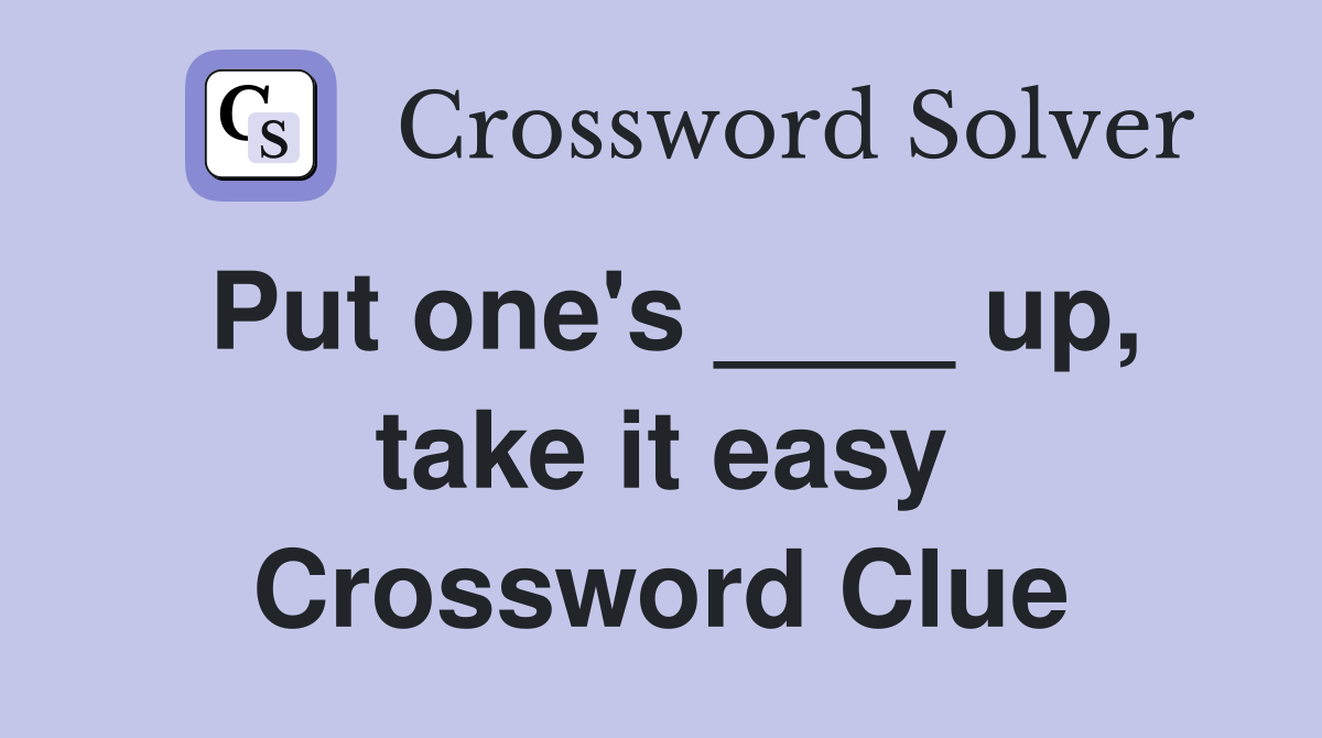 Put one's ____ up, take it easy Crossword Clue