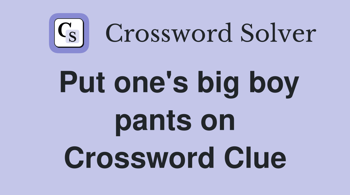Put one's big boy pants on Crossword Clue