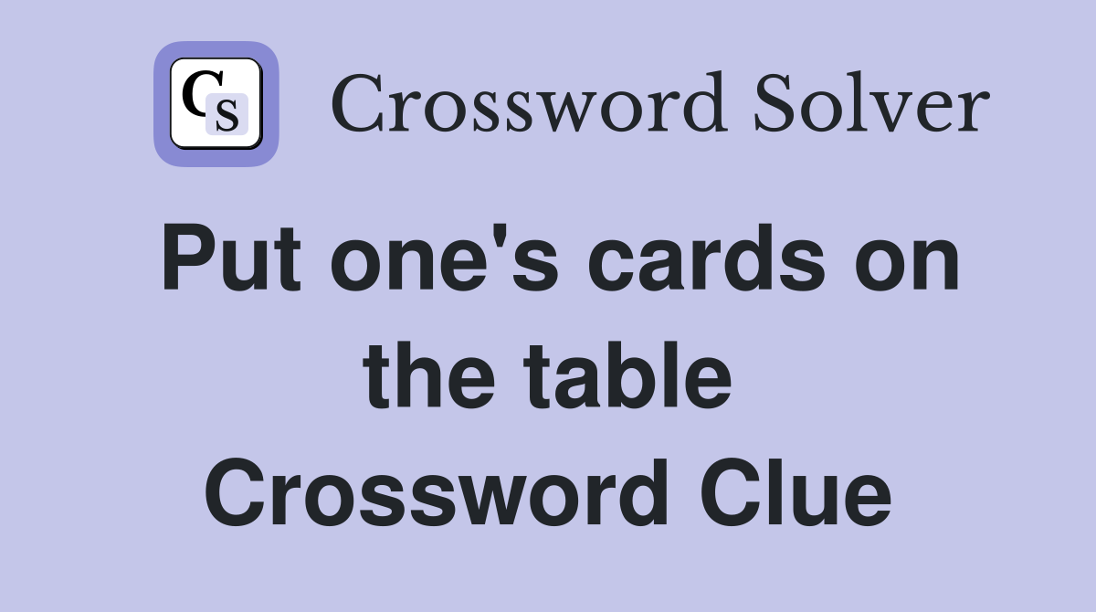 Put one's cards on the table Crossword Clue