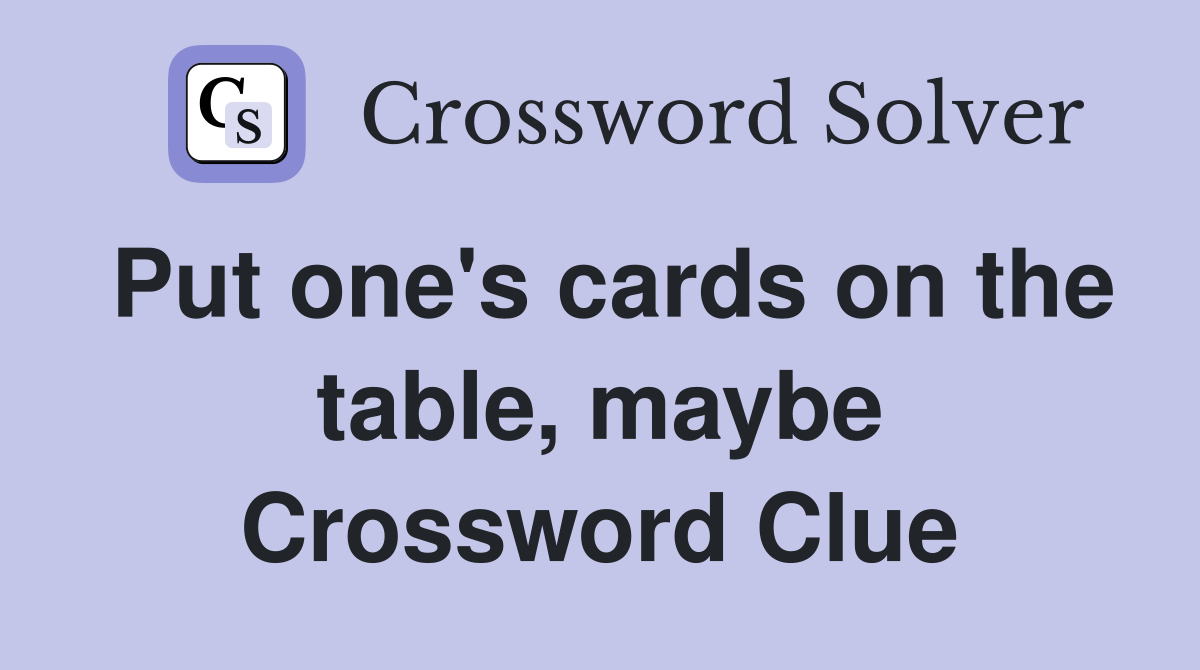Put one's cards on the table, maybe Crossword Clue