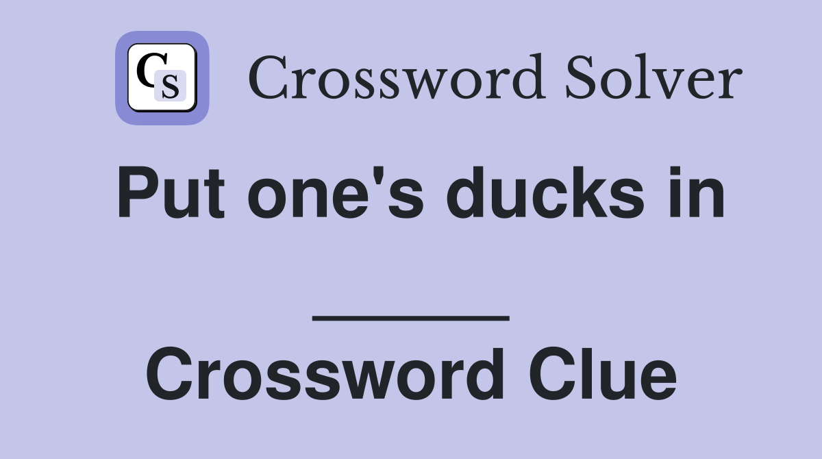 Put one's ducks in _____ Crossword Clue