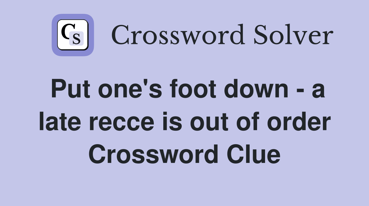 Put one's foot down - a late recce is out of order Crossword Clue