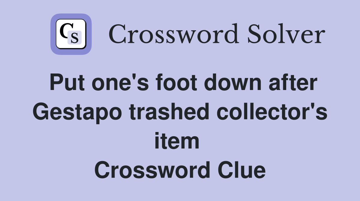 Put one's foot down after Gestapo trashed collector's item  Crossword Clue