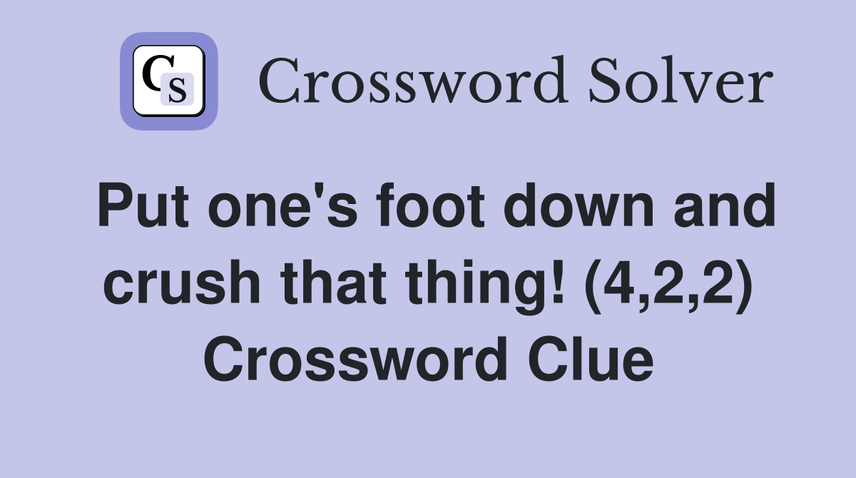 Put one's foot down and crush that thing! (4,2,2) Crossword Clue