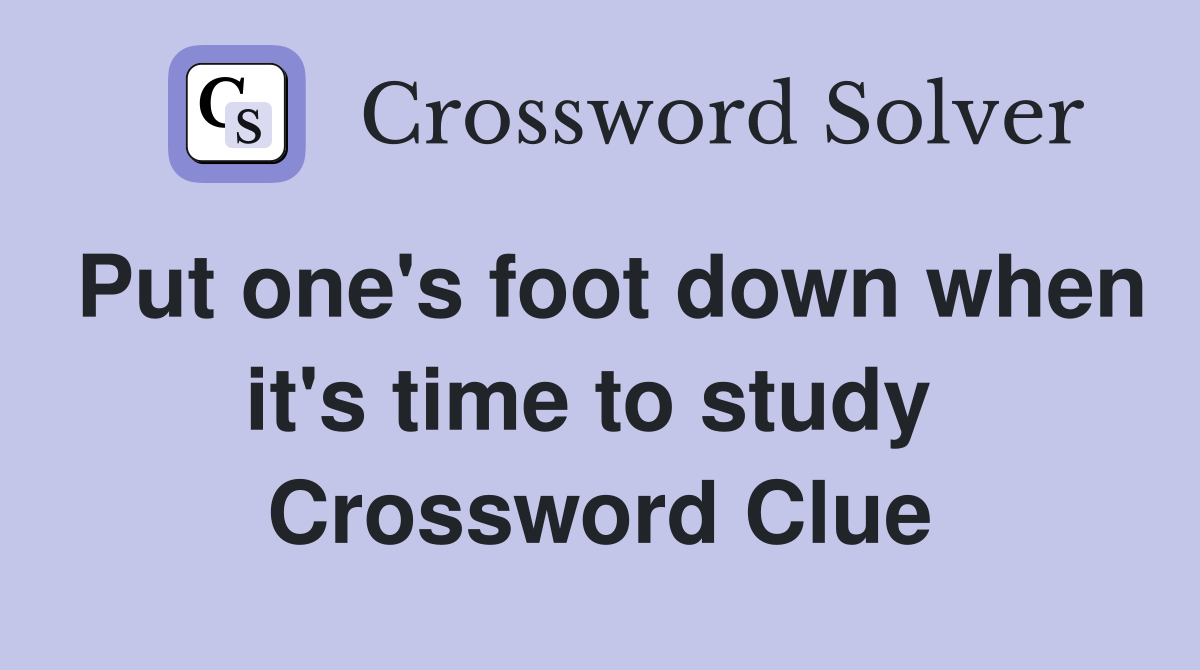 Put one's foot down when it's time to study  Crossword Clue