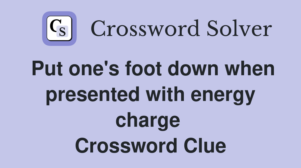 Put one's foot down when presented with energy charge  Crossword Clue
