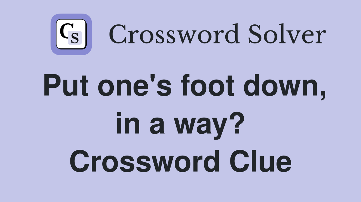 Put one's foot down, in a way? Crossword Clue