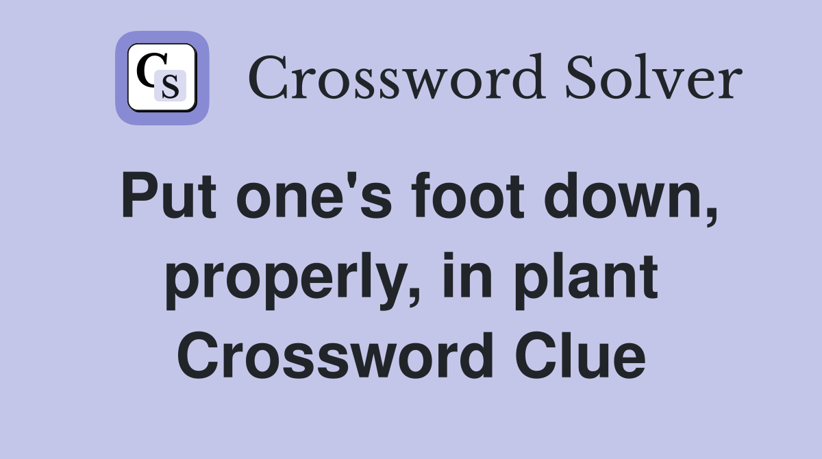 Put one's foot down, properly, in plant Crossword Clue