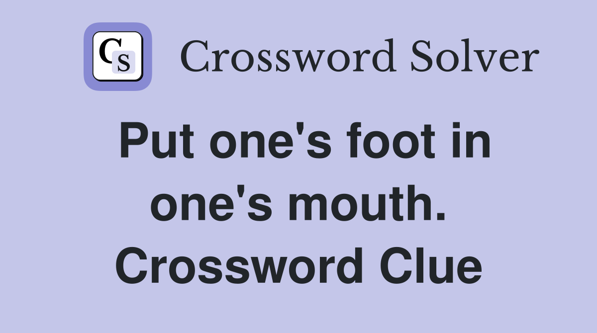 Put one's foot in one's mouth. Crossword Clue