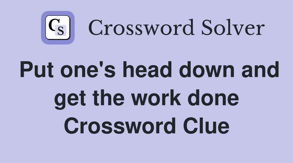 Put one's head down and get the work done Crossword Clue