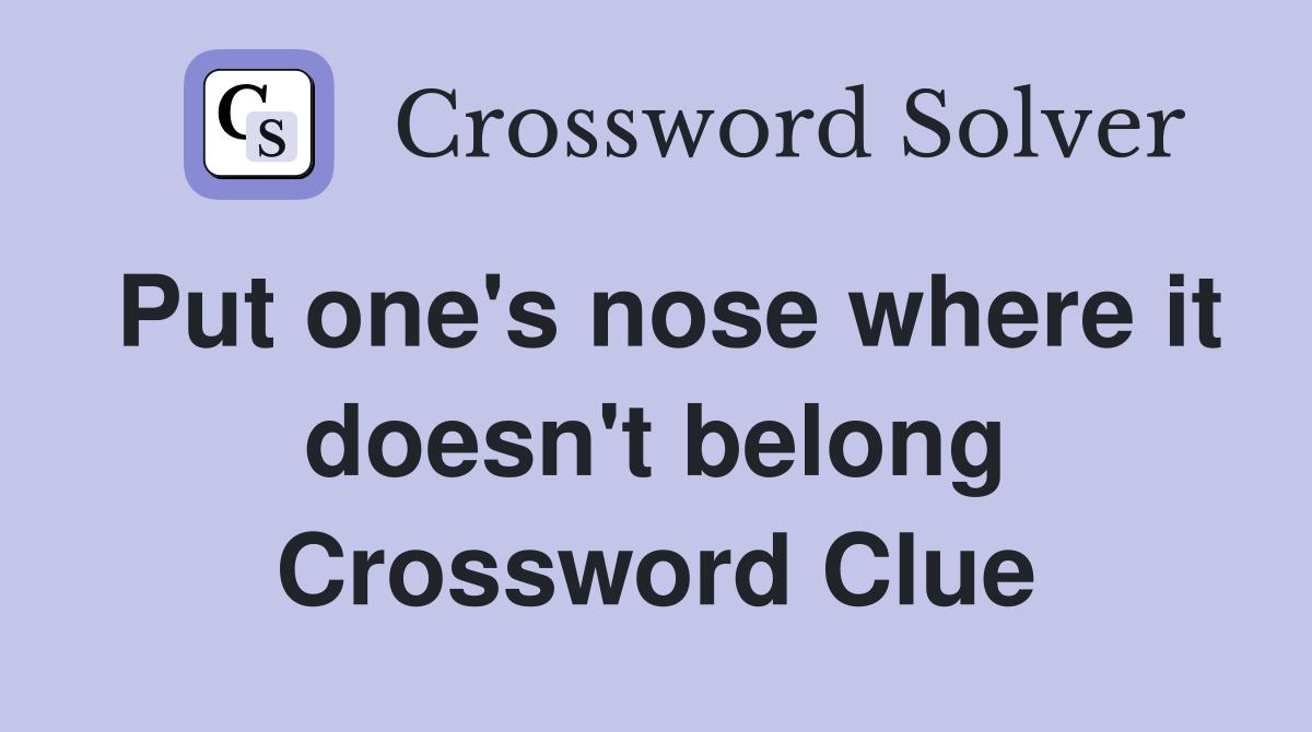 Put one's nose where it doesn't belong Crossword Clue