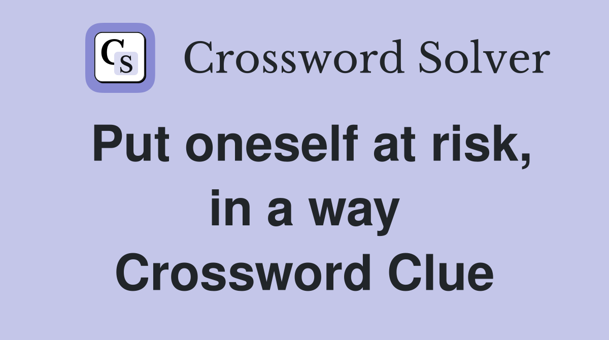 Put oneself at risk, in a way Crossword Clue