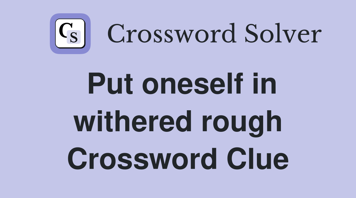 Put oneself in withered rough Crossword Clue