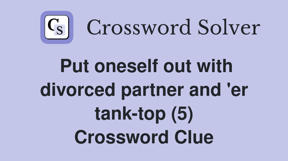 Put oneself out with divorced partner and 'er tank-top (5) Crossword Clue