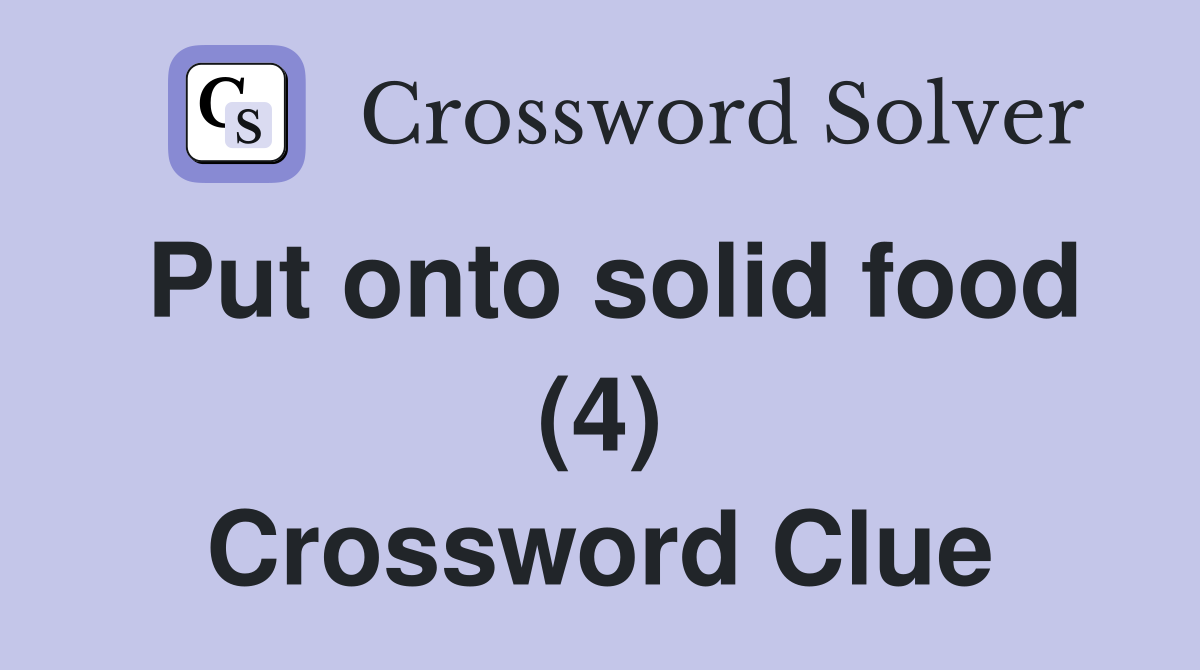 Put onto solid food (4) Crossword Clue
