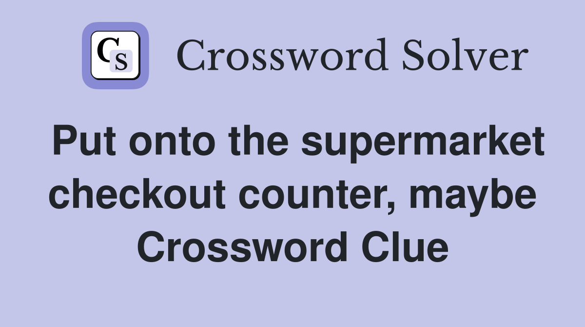 Put onto the supermarket checkout counter, maybe Crossword Clue