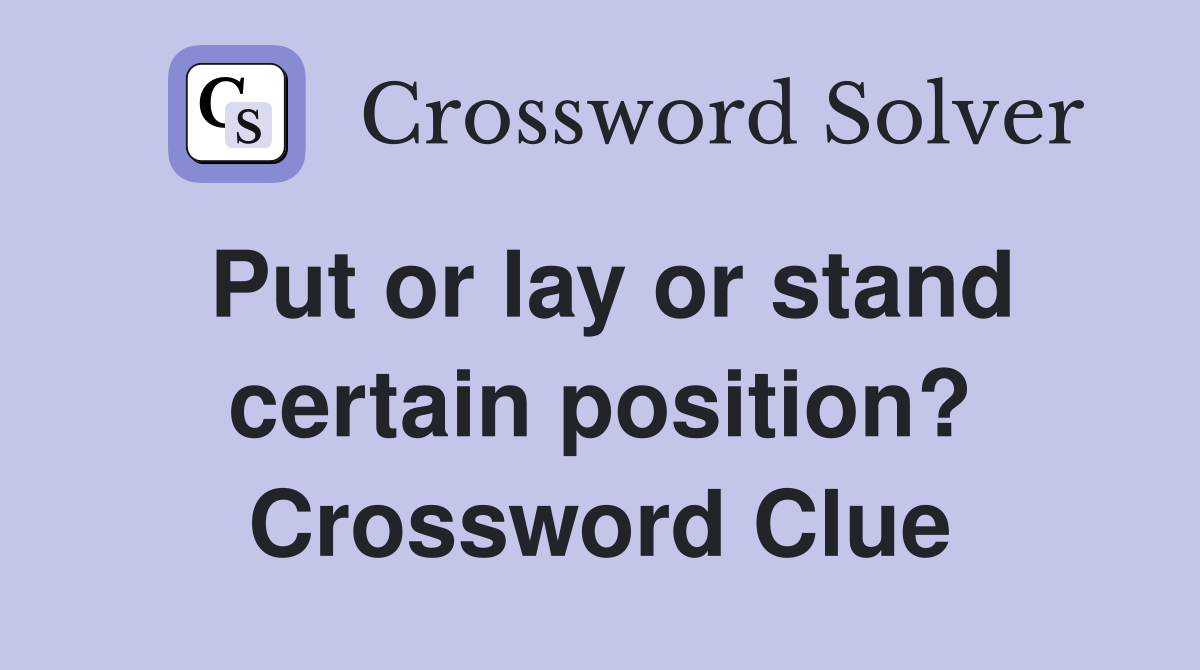 Put or lay or stand certain position? Crossword Clue