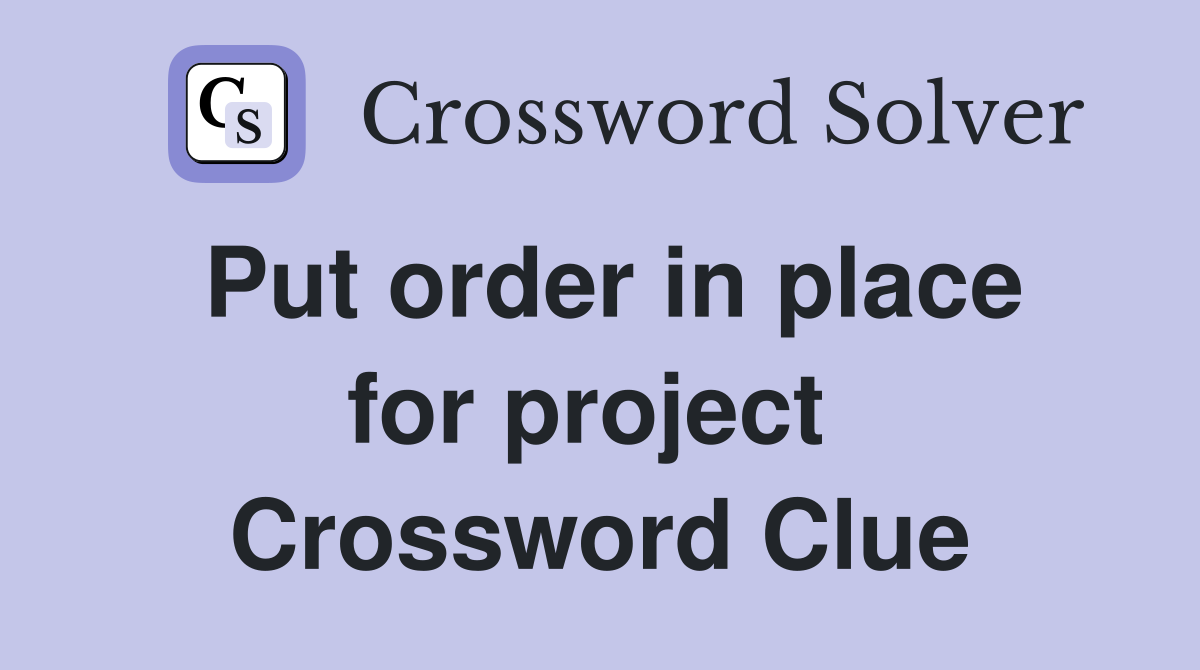 Put order in place for project  Crossword Clue